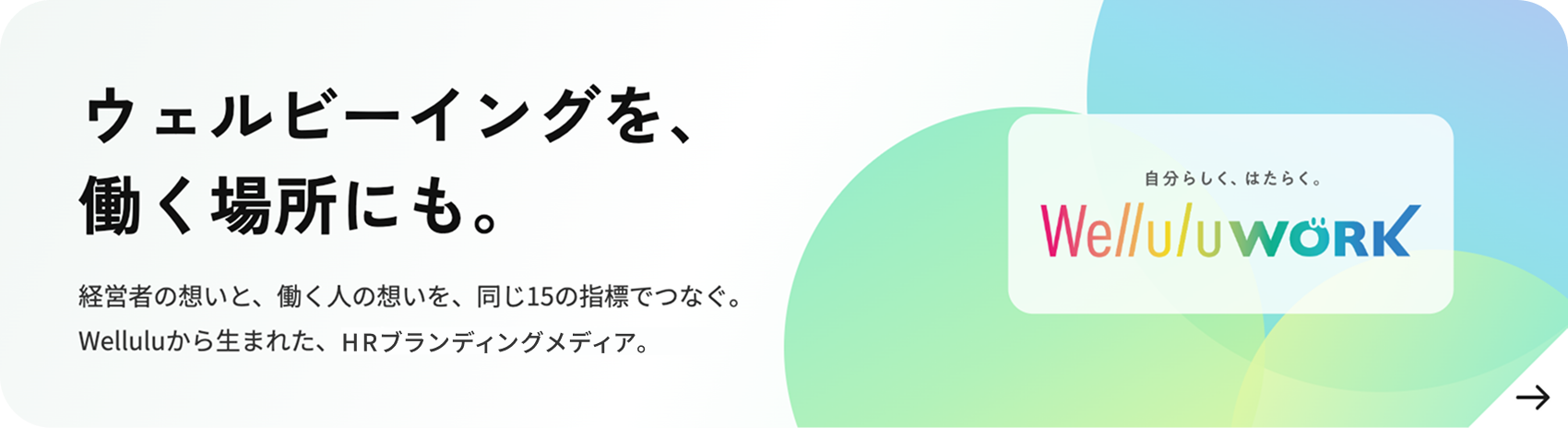 ウェルビーイングを、働く場所にも。経営者の想いと、働く人の想いを、同じ15の指標でつなぐ。Welluluから生まれた、HRブランディングメディア。WelluluWORK